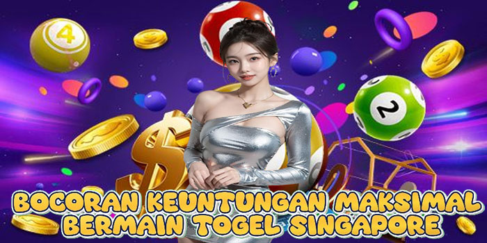 Bocoran Keuntungan Maksimal Bermain Togel Singapore