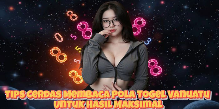 Tips Cerdas Membaca Pola Togel Vanuatu Untuk Hasil Maksimal