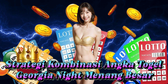 Strategi Kombinasi Angka Togel Georgia Night Menang Besar